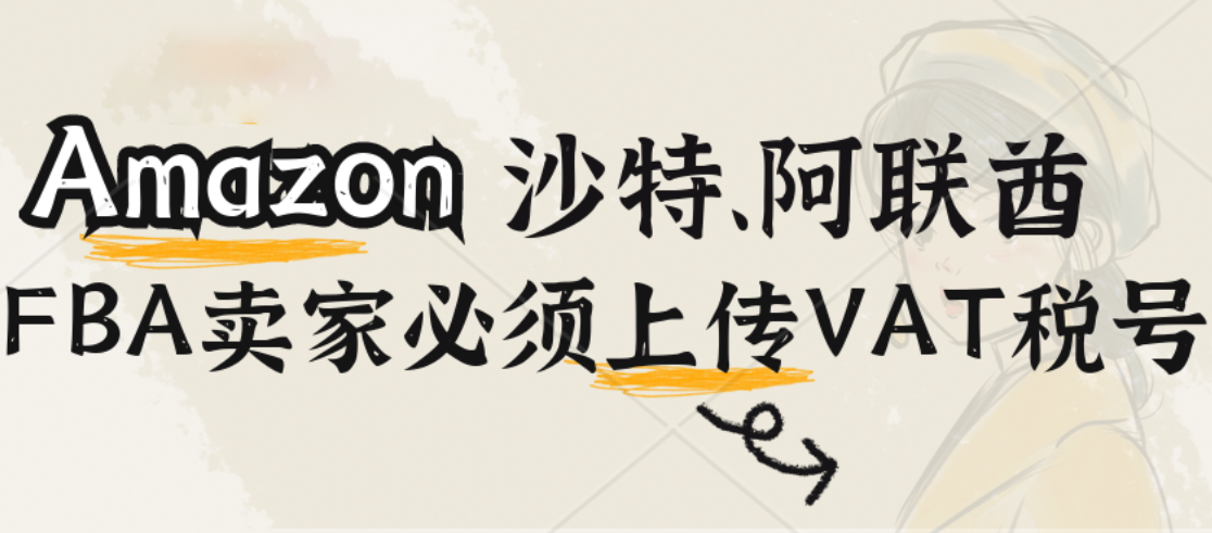 亚马逊中东站FBA卖家必须上传VAT税号,亚马逊头程物流