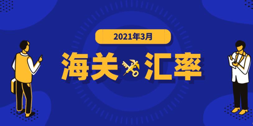 2021年3月海关适用汇率公布,东莞报关行分享